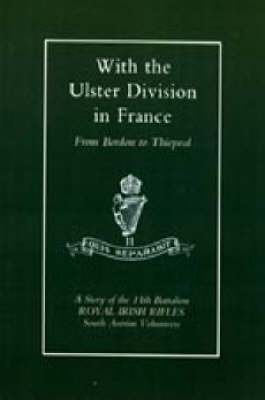 With the Ulster Division in France 2003: A Story of the 11th Battalion Royal Irish Rifles (South Antrim Volunteers), from Bordon to Thiepval (Hardback)