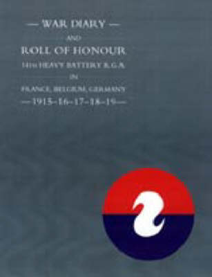 WAR DIARY and ROLL OF HONOUR 14TH HEAVY BATTERY R.G.A. IN FRANCE, BELGIUM, GERMANY - 1915-16-17-18-19 (Hardback)