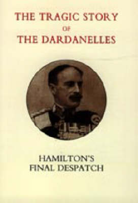 Tragic Story of the Dardanelles. Ian Hamilton's Final Despatch 2003 (Hardback)