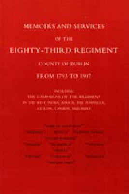Memoirs and Services of the Eighty-third Regiment (county of Dublin) from 1793 to 1907 2004: Including the Campaigns of the Regiment in the West Indies, Africa, the Peninsula, Ceylon, Canada, and India (Hardback)