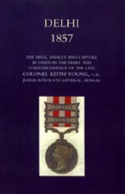 Delhi 1857 2004: The Siege, Assault, and Capture as Given in the Diary and Correspondence of the Late Col. Keith Young, C.B. (Hardback)