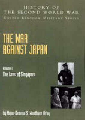 War Against Japan 2004: v. I: The Loss of Singapore: History of the Second World War: United Kingdom Military Series: Official Campaign History (Hardback)