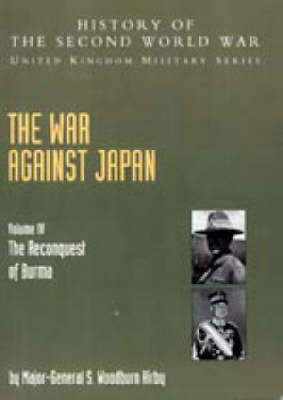 War Against Japan 2004: v. IV: The Reconquest of Burma History of the Second World War: United Kingdom Military Series: Official Campaign History (Hardback)