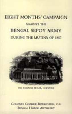 Eight Months' Campaign Against the Bengal Sepoy Army During the Mutiny of 1857 2004 (Hardback)