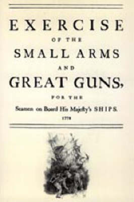 Exercise of the Small Arms and Great Guns for the Seamen on Board His Majesty's Ships (1778) 2004 (Hardback)