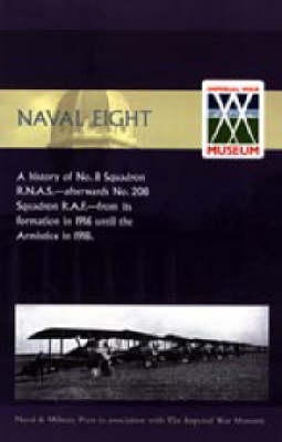 Naval Eight 2004: A History of No.8 Squadron R.N.A.S. - Afterwards No. 208 Squadron R.A.F - from Its Formation in 1916 Until the Armistice in 1918 (Hardback)
