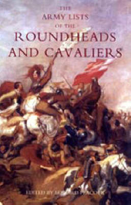 Army Lists of the Roundheads and Cavaliers, Containing the Names of the Officers in the Royal and Parliamentary Armies of 1642 2005 (Hardback)