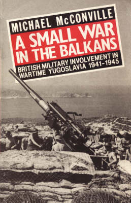 A Small War in the Balkans: British Military Involvement in Wartime Yugoslavia 1941-1945 (Paperback)