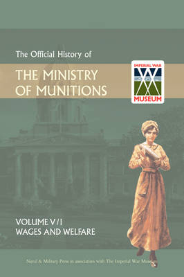 Official History of the Ministry of Munitionsvolume V: Wages and Welfare Part 1 (Hardback)