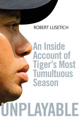 Unplayable: An Inside Account of Tiger's Most Tumultuous Season (Hardback)
