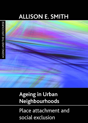 Ageing in Urban Neighbourhoods: Place Attachment and Social Exclusion - Ageing and the Lifecourse Series (Hardback)