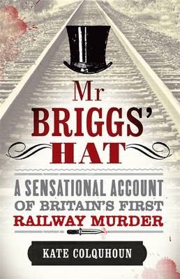 Mr Briggs' Hat: A Sensational Account of Britain's First Railway Murder (Hardback)