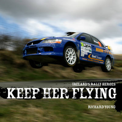 Keep Her Flying!: Irish Rally Greats (Hardback)