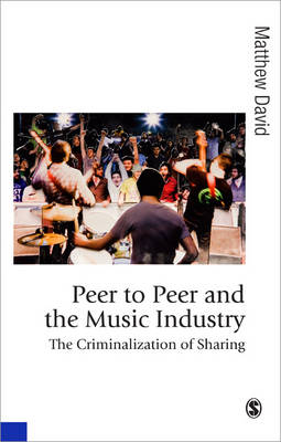 Peer to Peer and the Music Industry: The Criminalization of Sharing - Published in association with Theory, Culture & Society (Hardback)