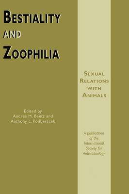 Bestiality and Zoophilia: v. 18 by Anthony L. Podberscek, Andrea M