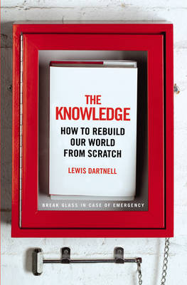The Knowledge: How to Rebuild our World from Scratch (Hardback)