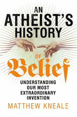 An Atheist's History of Belief: Understanding Our Most Extraordinary Invention (Hardback)