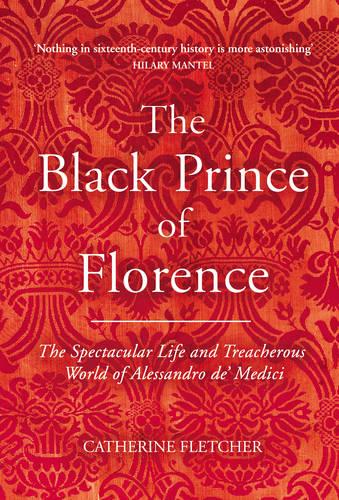 The Black Prince of Florence: The Spectacular Life and Treacherous World of Alessandro de' Medici (Hardback)