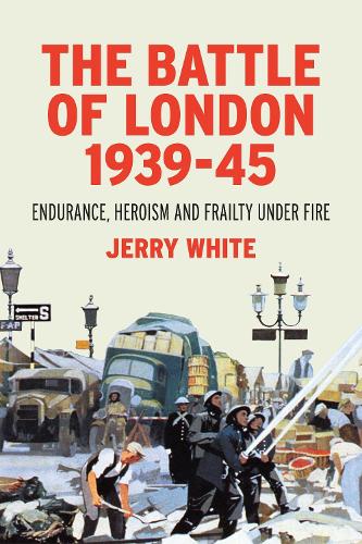 The Battle of London 1939-45: Endurance, Heroism and Frailty Under Fire (Hardback)