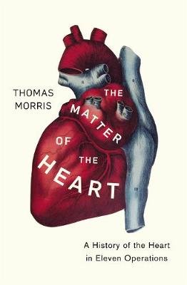 The Matter of the Heart: A History of the Heart in Eleven Operations (Hardback)