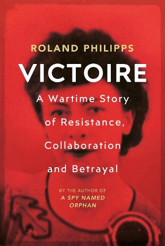Victoire: A Wartime Story of Resistance, Collaboration and Betrayal (Hardback)