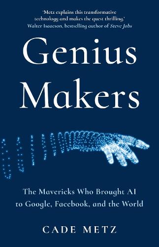 Genius Makers: The Mavericks Who Brought A.I. to Google, Facebook, and the World (Hardback)