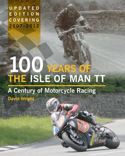 100 Years of the Isle of Man TT: A Century of Motorcycle Racing - Updated Edition covering 2007 - 2012 (Hardback)