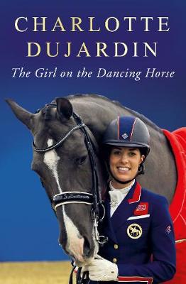The Girl on the Dancing Horse: Charlotte Dujardin and Valegro (Hardback)