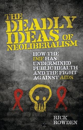 The Deadly Ideas of Neoliberalism: How the IMF has Undermined Public Health and the Fight Against AIDS (Hardback)