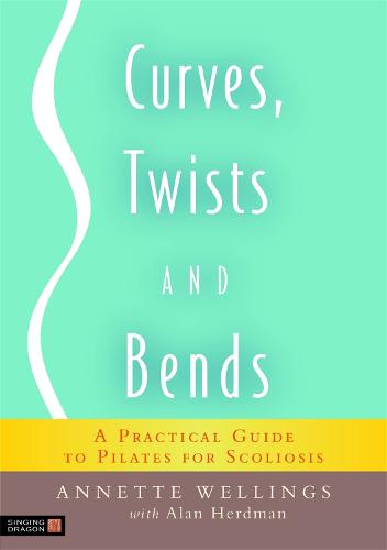 Curves, Twists and Bends: A Practical Guide to Pilates for Scoliosis (Paperback)