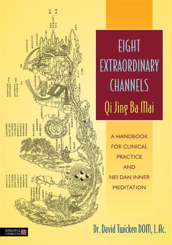 Eight Extraordinary Channels - Qi Jing Ba Mai: A Handbook for Clinical Practice and Nei Dan Inner Meditation (Paperback)