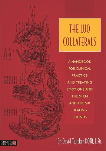 The Luo Collaterals: A Handbook for Clinical Practice and Treating Emotions and the Shen and the Six Healing Sounds (Paperback)