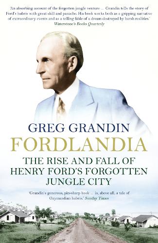 Fordlandia: The Rise and Fall of Henry Ford's Forgotten Jungle City (Paperback)