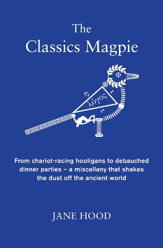The Classics Magpie: From chariot-racing hooligans to debauched dinner parties - a miscellany that shakes the dust off the ancient world (Hardback)