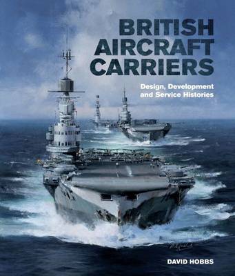 British Aircraft Carriers: Design, Development and Service Histories - David Hobbs