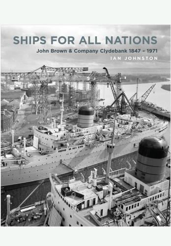 Ships for All Nations: John Brown & Company Clydebank 1847-1971 (Hardback)