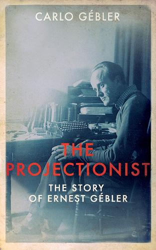 The Projectionist: The Story of Ernest Gebler (Hardback)