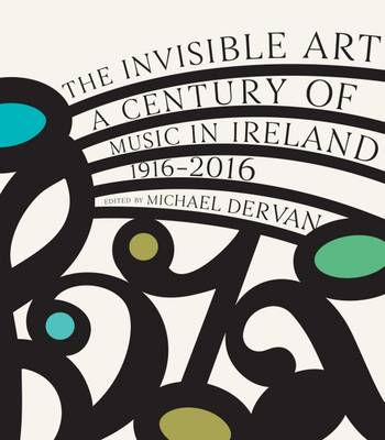 The Invisible Art: A Century of Music in Ireland, 1916-2016 (Hardback)