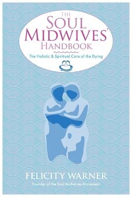 The Soul Midwives' Handbook: The Holistic and Spiritual Care of the Dying (Paperback)