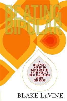 Beating Bipolar: A Therapist's Journey to Overcoming One of the World's Most Challenging Mental Disorders (Paperback)
