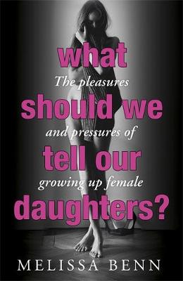 What Should We Tell Our Daughters?: The Pleasures and Pressures of Growing Up Female (Hardback)