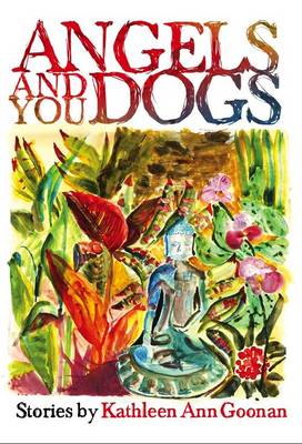 Angel and You Dogs: Stories by Kathleen Ann Goonan (Hardback)