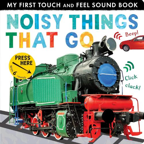 Noisy Things That Go - My First Touch and Feel Sound Book