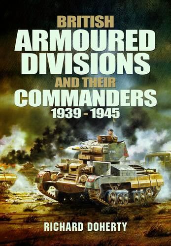 British Armoured Divisions and Their Commanders, 1939-1945 (Hardback)