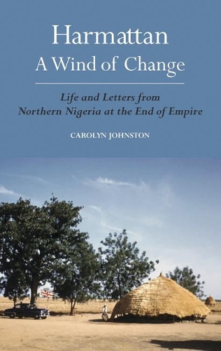 Harmattan, a Wind of Change: Life and Letters from Northern Nigeria at the End of Empire (Hardback)
