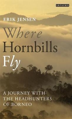 Where Hornbills Fly: A Journey with the Headhunters of Borneo (Hardback)
