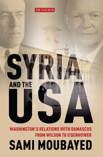 Syria and the USA: Washington's Relations with Damascus from Wilson to Eisenhower - Library of International Relations v. 56 (Hardback)