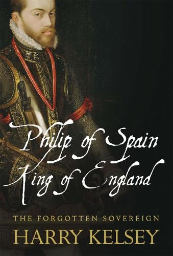 Philip of Spain, King of England by Harry Kelsey Waterstones