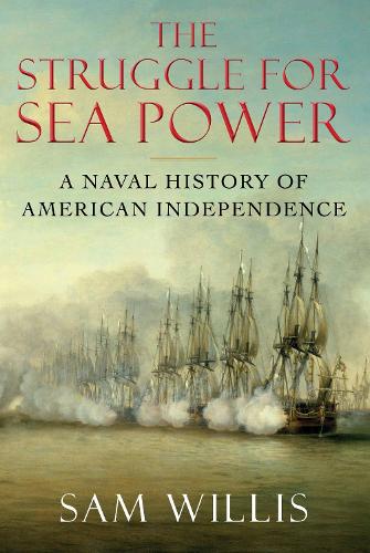 The Struggle for Sea Power: A Naval History of American Independence (Hardback)