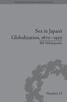 Sex in Japan's Globalization, 1870-1930: Prostitutes, Emigration and Nation-Building - Perspectives in Economic and Social History (Hardback)